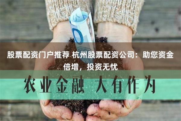 股票配资门户推荐 杭州股票配资公司：助您资金倍增，投资无忧