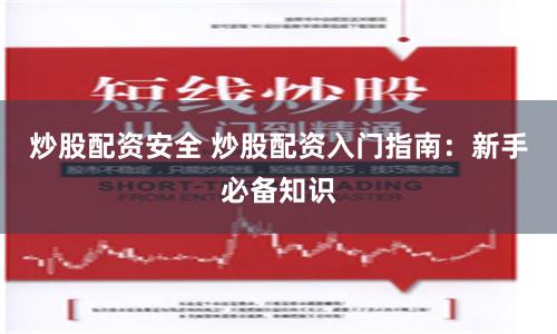 炒股配资安全 炒股配资入门指南：新手必备知识