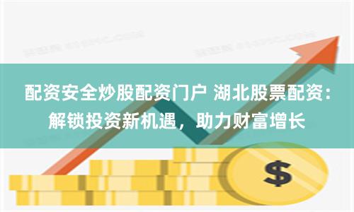 配资安全炒股配资门户 湖北股票配资：解锁投资新机遇，助力财富增长