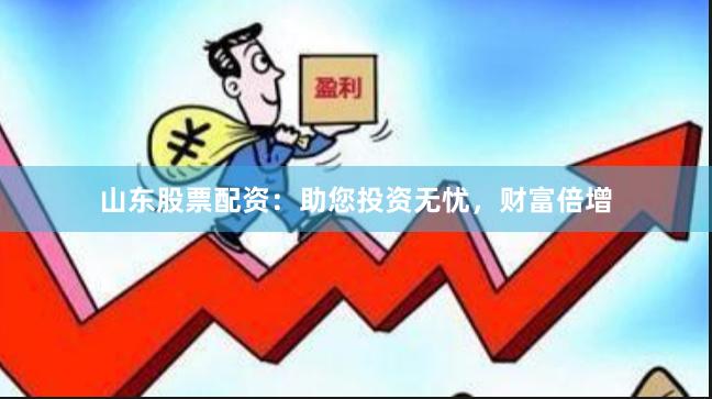 山东股票配资：助您投资无忧，财富倍增