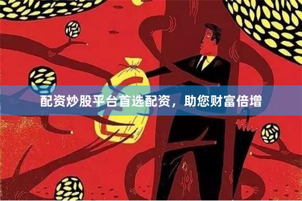 配资炒股平台首选配资，助您财富倍增