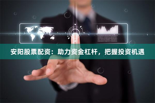 安阳股票配资：助力资金杠杆，把握投资机遇