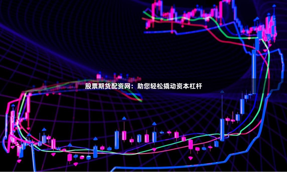 股票期货配资网：助您轻松撬动资本杠杆