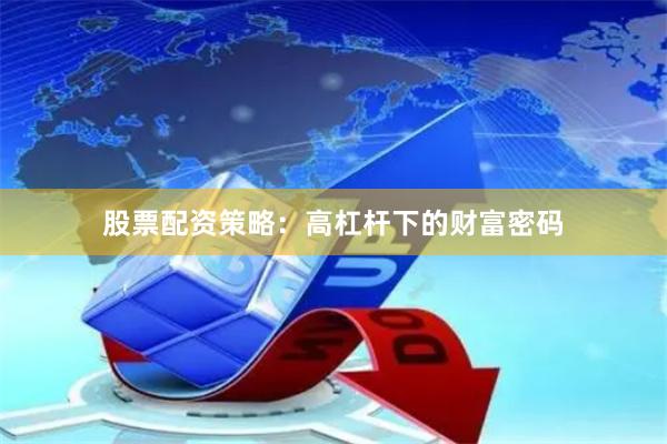 股票配资策略：高杠杆下的财富密码