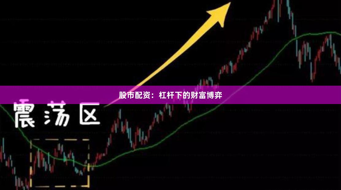 股市配资：杠杆下的财富博弈