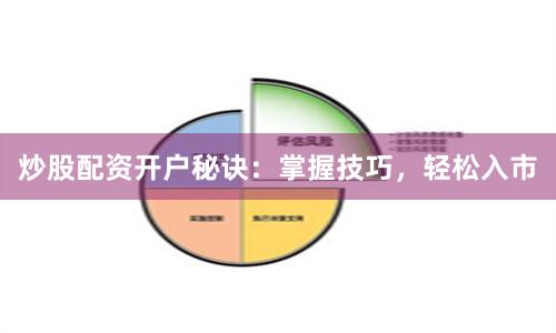 炒股配资开户秘诀：掌握技巧，轻松入市