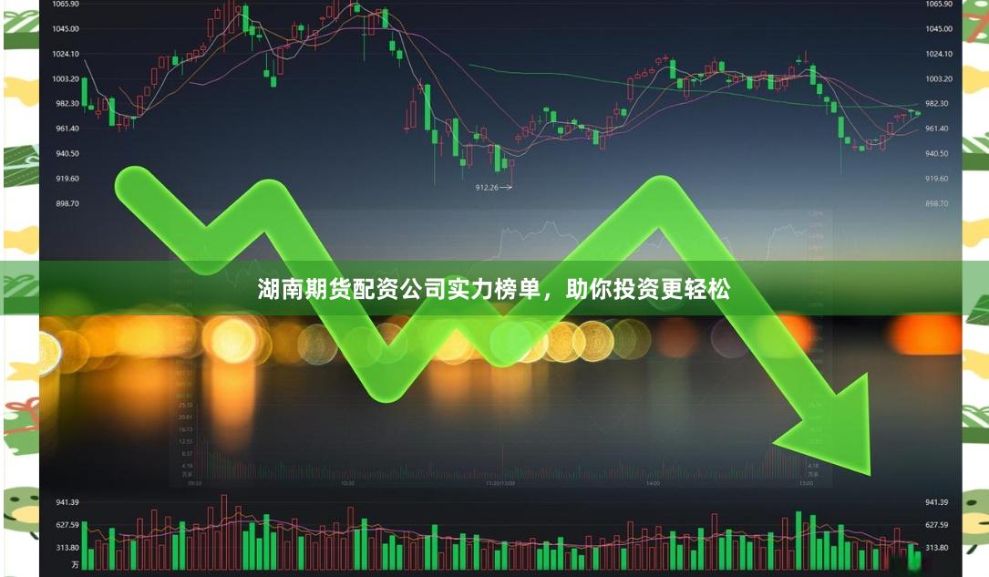 湖南期货配资公司实力榜单，助你投资更轻松