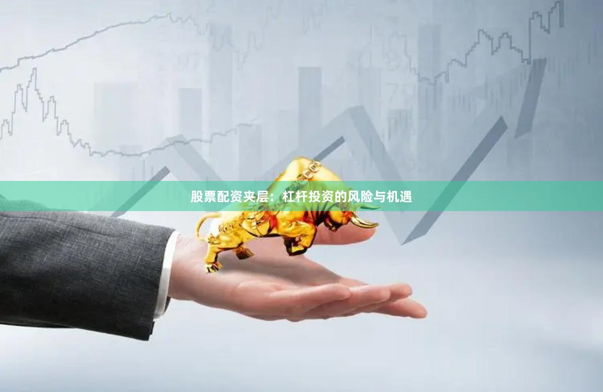 股票配资夹层：杠杆投资的风险与机遇