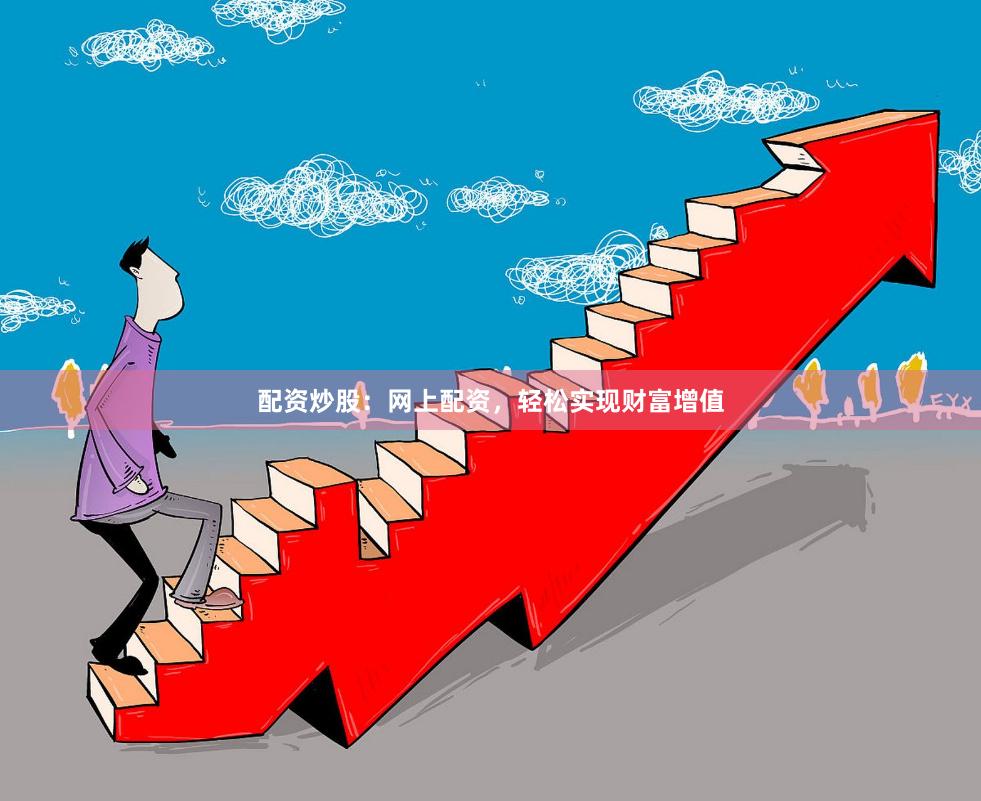配资炒股：网上配资，轻松实现财富增值