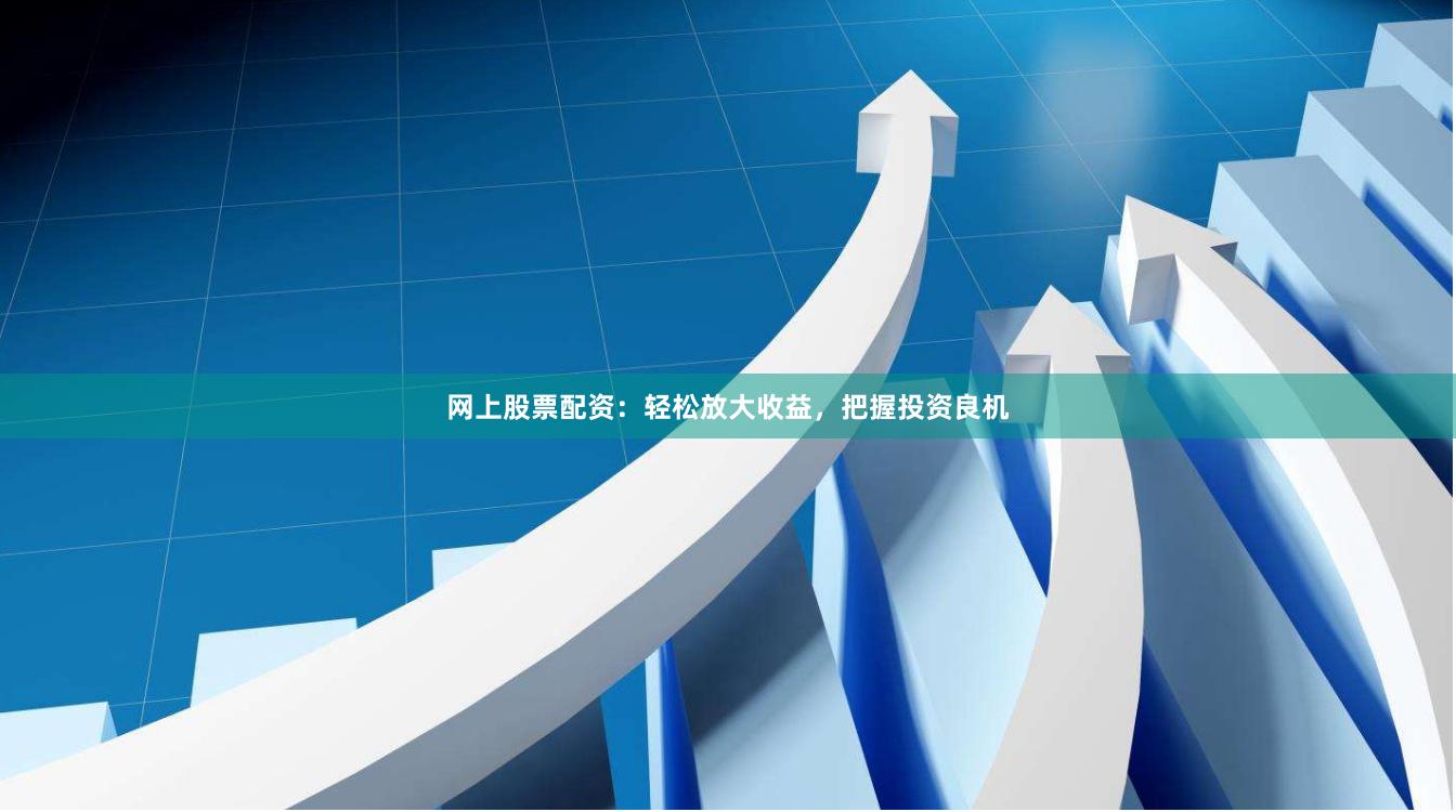 网上股票配资：轻松放大收益，把握投资良机