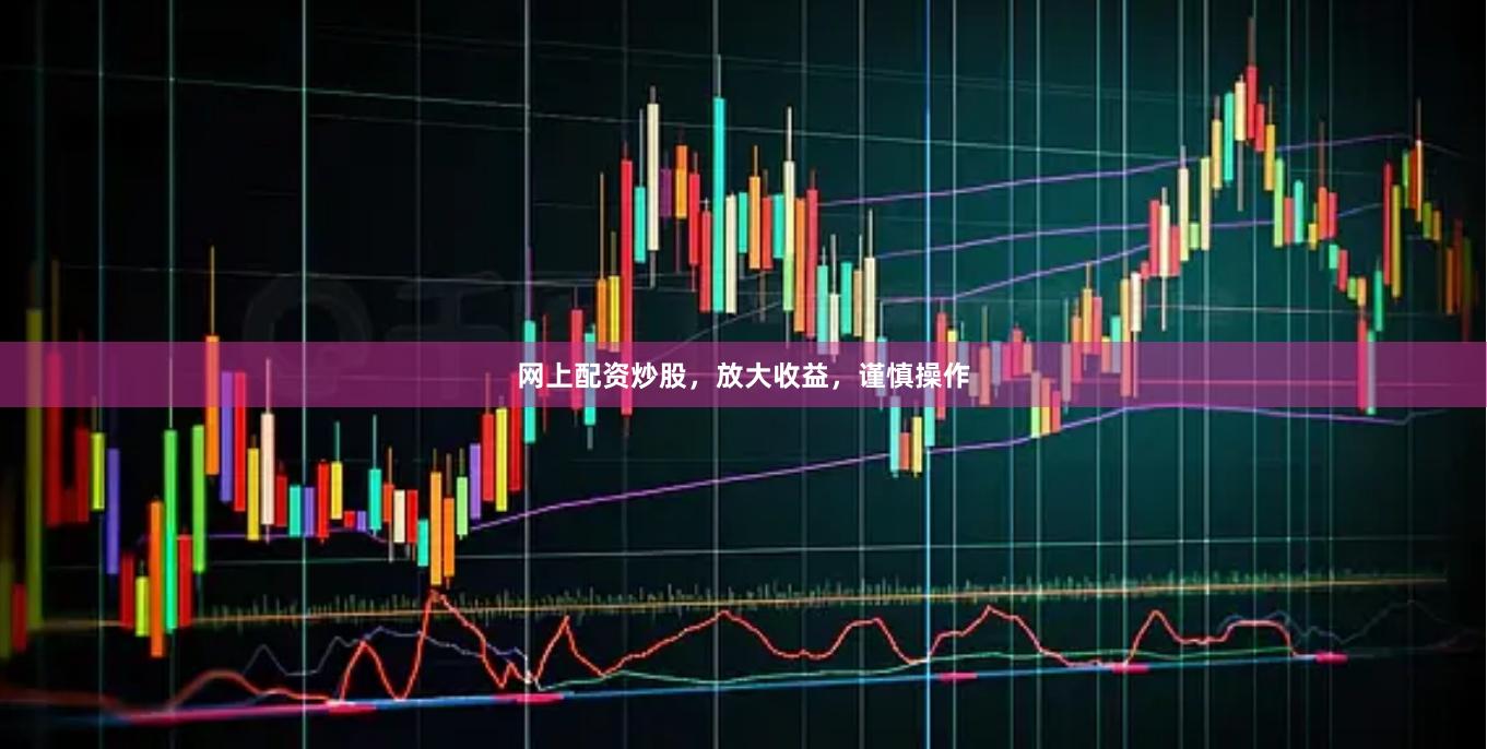 网上配资炒股，放大收益，谨慎操作