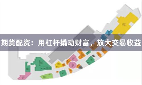 期货配资：用杠杆撬动财富，放大交易收益