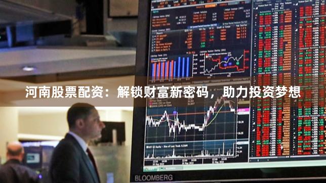 河南股票配资：解锁财富新密码，助力投资梦想
