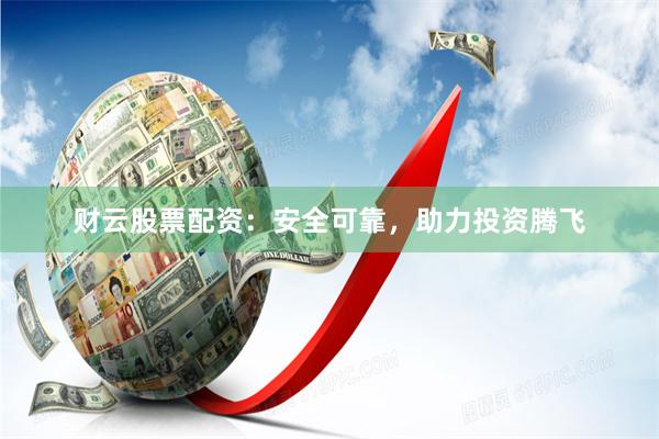 财云股票配资：安全可靠，助力投资腾飞
