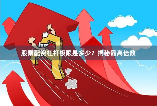 股票配资杠杆极限是多少？揭秘最高倍数
