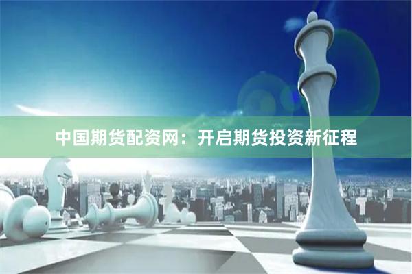 中国期货配资网：开启期货投资新征程