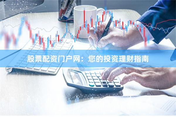 股票配资门户网:您的投资理财指南