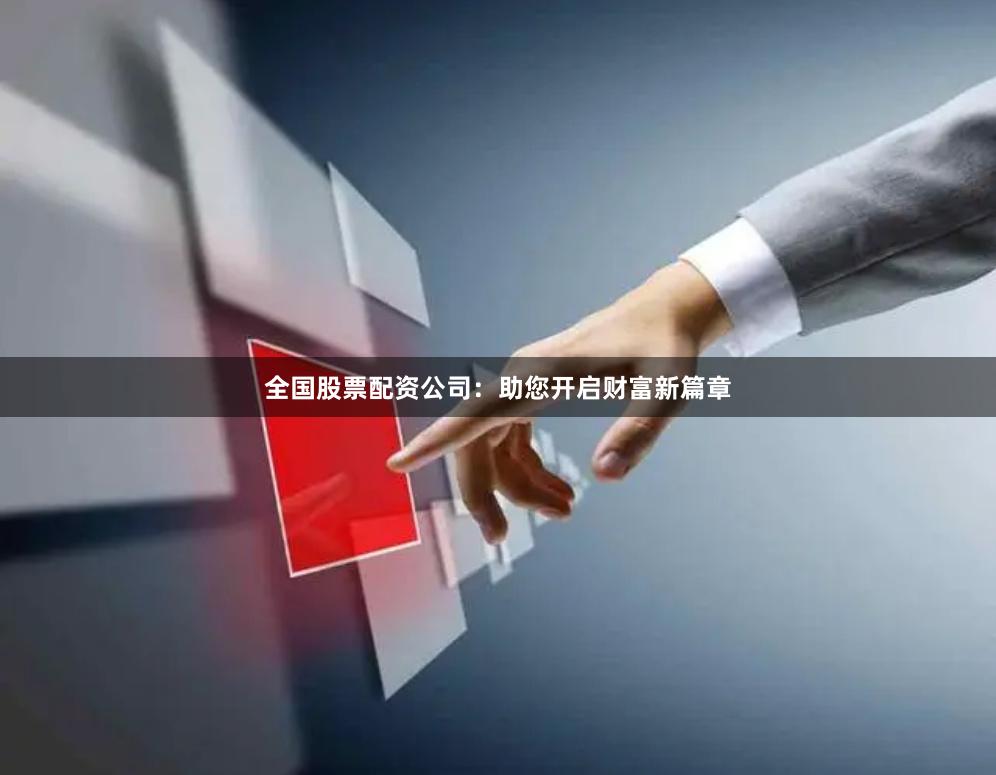 全国股票配资公司：助您开启财富新篇章