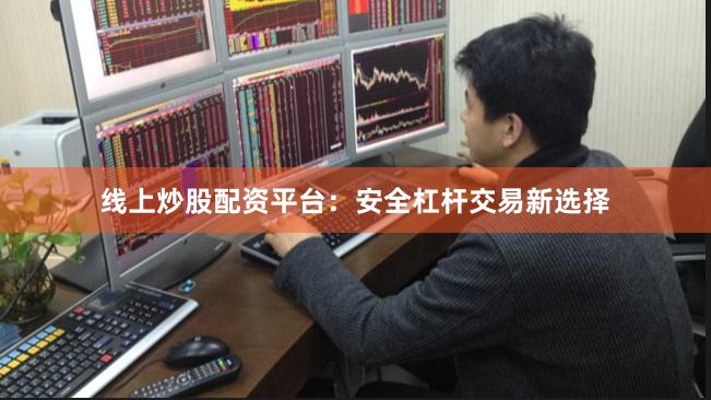 线上炒股配资平台:安全杠杆交易新选择