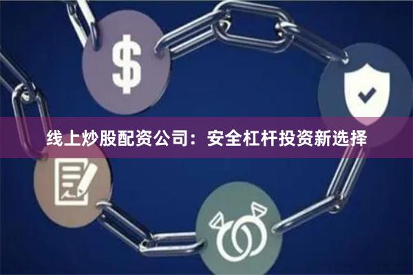 线上炒股配资公司:安全杠杆投资新选择