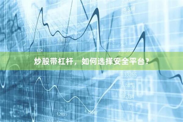 炒股带杠杆，如何选择安全平台？