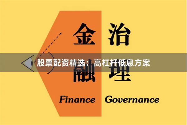 股票配资精选：高杠杆低息方案