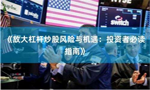 《放大杠杆炒股风险与机遇：投资者必读指南》