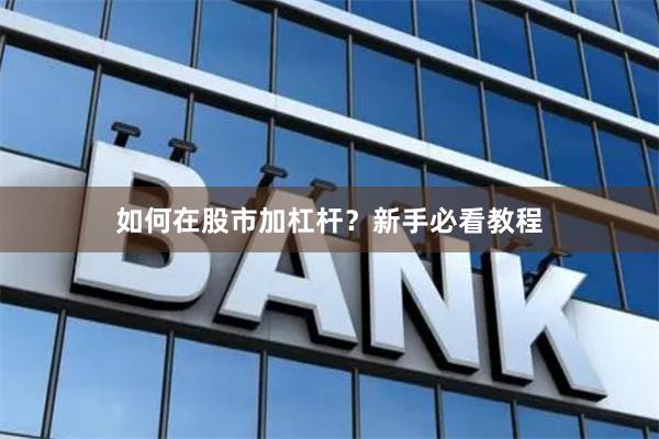 如何在股市加杠杆？新手必看教程
