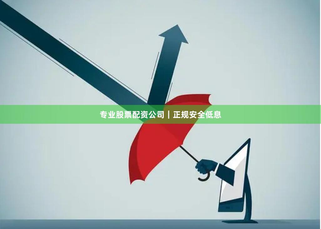 专业股票配资公司｜正规安全低息