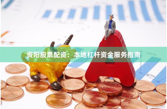 资阳股票配资：本地杠杆资金服务指南