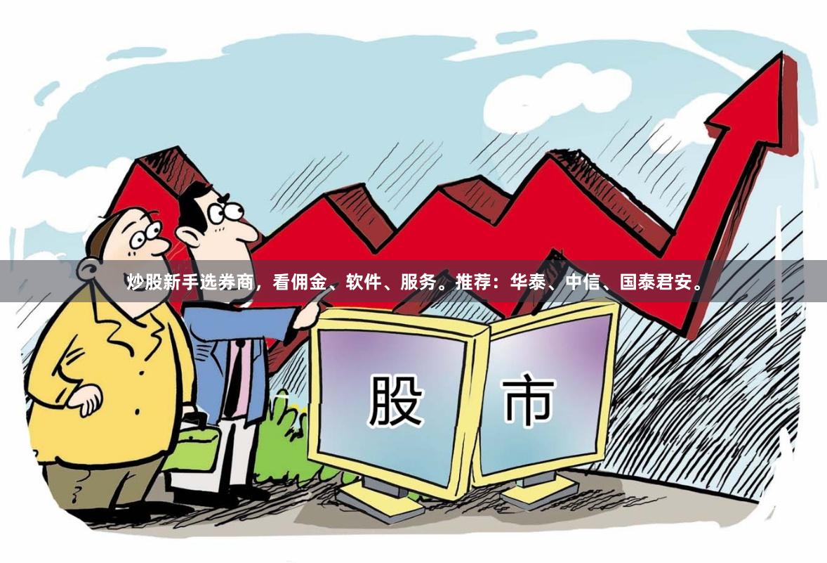 炒股新手选券商,看佣金、软件、服务。推荐:华泰、中信、国泰君安。