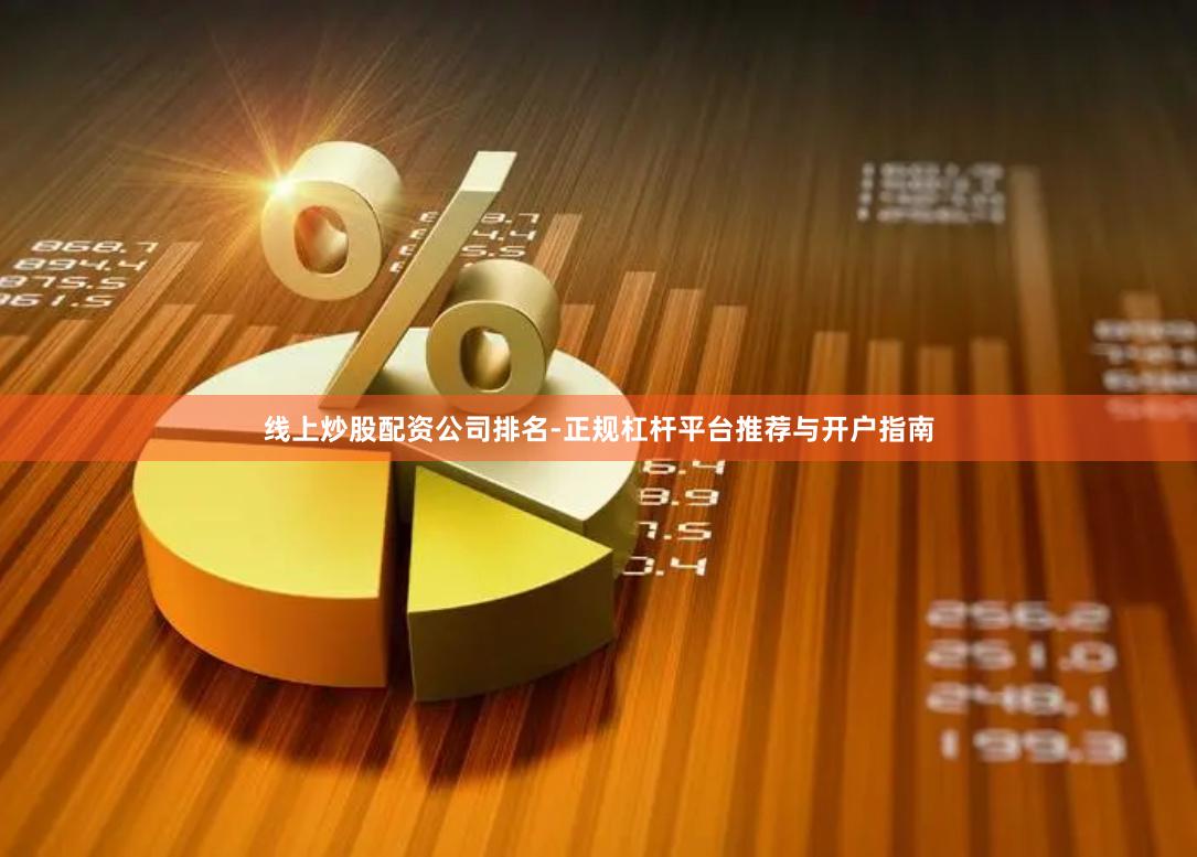 线上炒股配资公司排名-正规杠杆平台推荐与开户指南