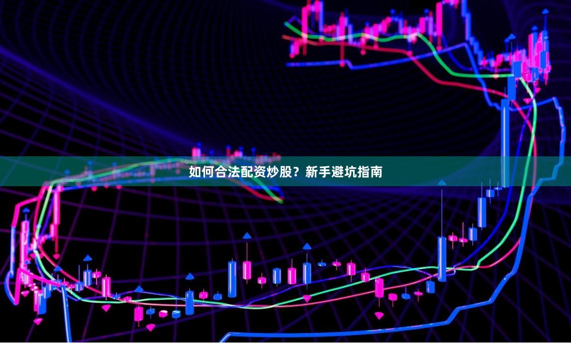 如何合法配资炒股？新手避坑指南