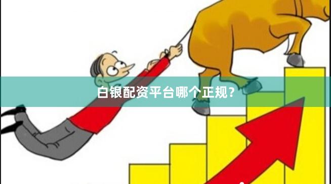 白银配资平台哪个正规？
