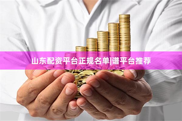 山东配资平台正规名单|谱平台推荐