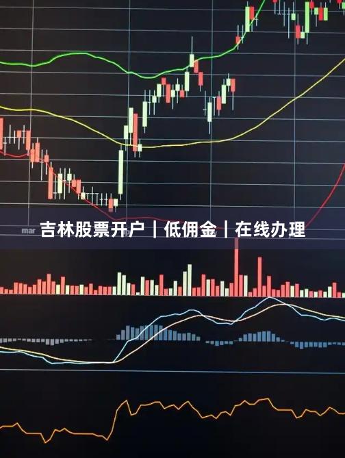 吉林股票开户｜低佣金｜在线办理