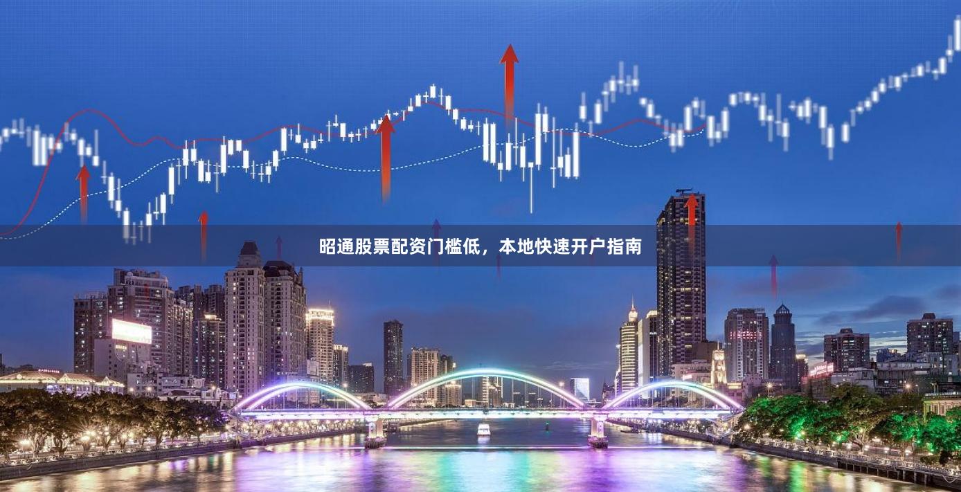 昭通股票配资门槛低，本地快速开户指南