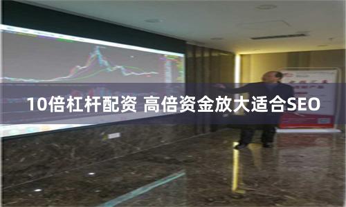 10倍杠杆配资 高倍资金放大适合SEO