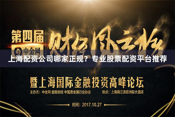 上海配资公司哪家正规？专业股票配资平台推荐