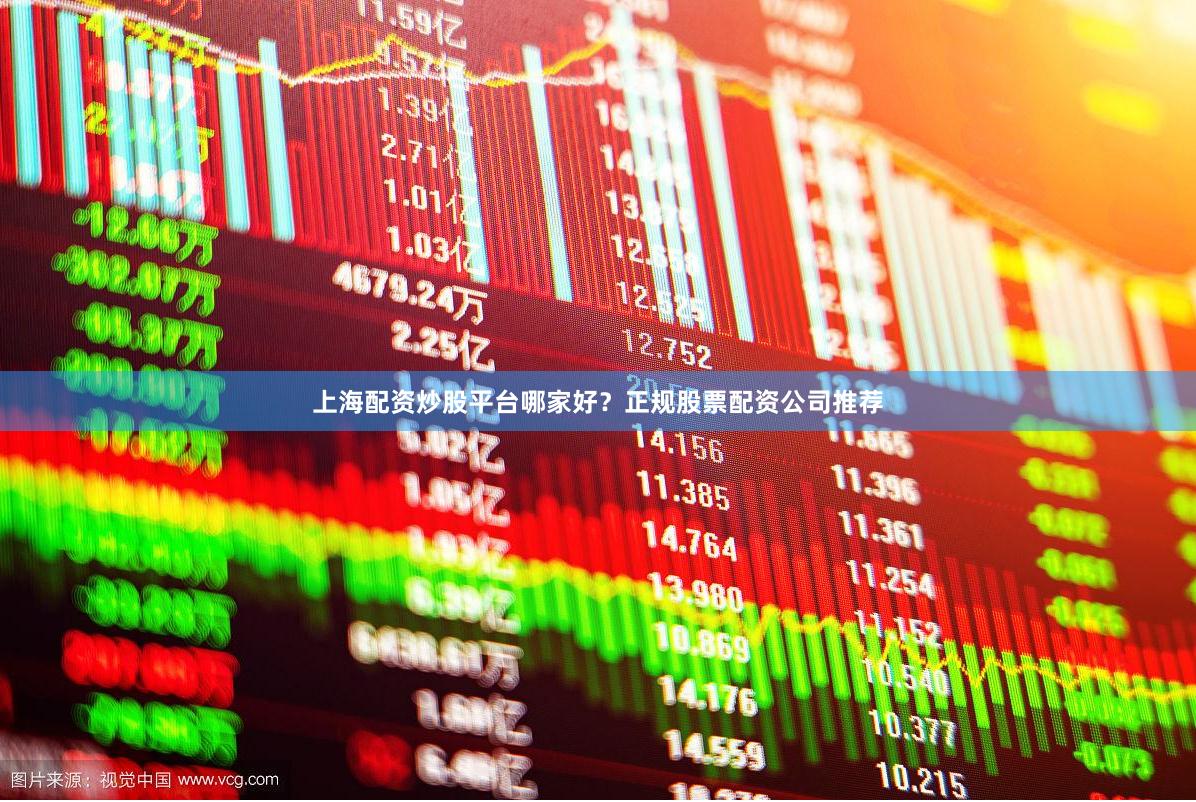 上海配资炒股平台哪家好？正规股票配资公司推荐