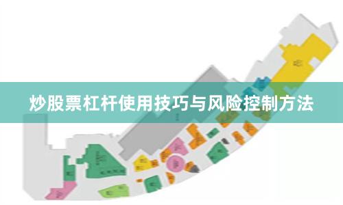 炒股票杠杆使用技巧与风险控制方法