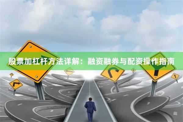 股票加杠杆方法详解：融资融券与配资操作指南