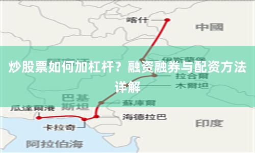 炒股票如何加杠杆？融资融券与配资方法详解