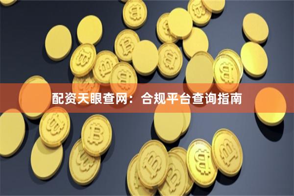 配资天眼查网：合规平台查询指南