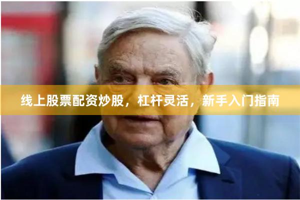 线上股票配资炒股，杠杆灵活，新手入门指南