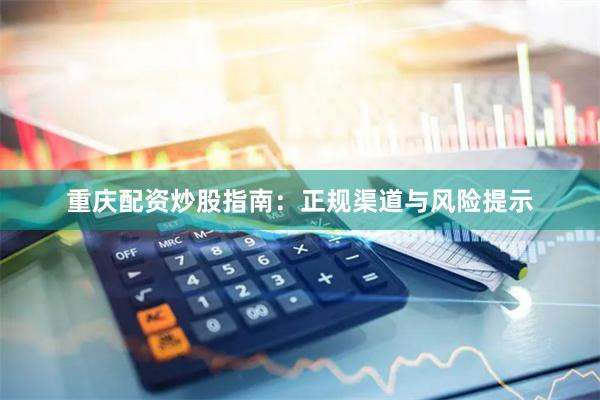 重庆配资炒股指南：正规渠道与风险提示