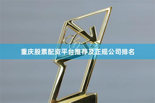 重庆股票配资平台推荐及正规公司排名