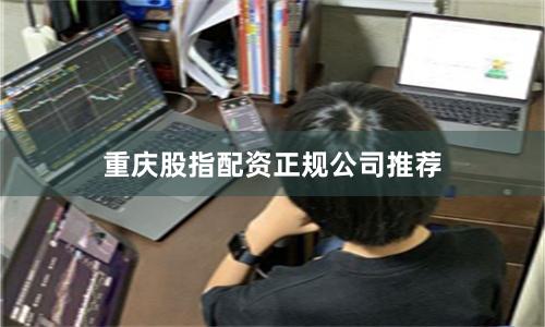 重庆股指配资正规公司推荐