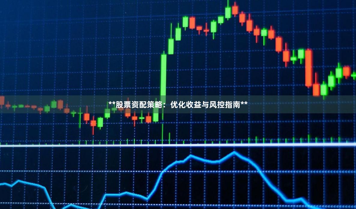 **股票资配策略：优化收益与风控指南**