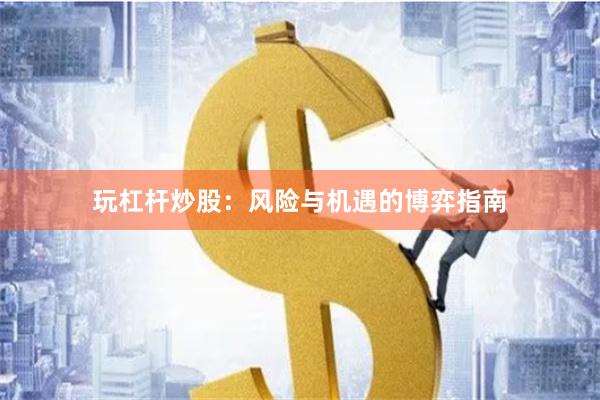 玩杠杆炒股：风险与机遇的博弈指南
